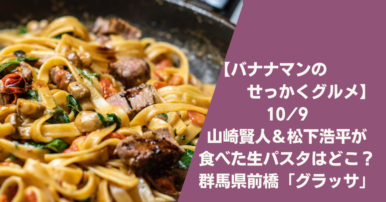 せっかくグルメ 山崎賢人の生パスタはどこ 群馬県前橋 グラッサ Anko ｓ Journal