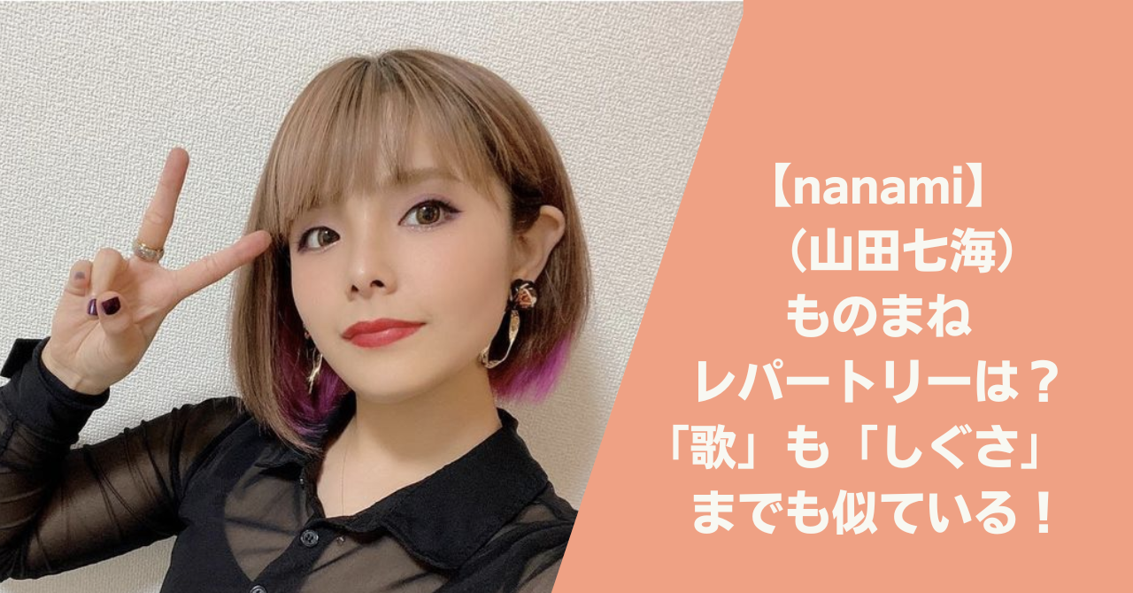 Nanami 山田七海 のものまねのレパートリーは 歌も似ている Anko ｓ Journal